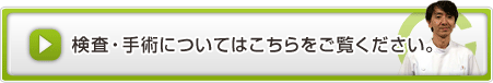 検査・手術についてはこちらをご覧ください。